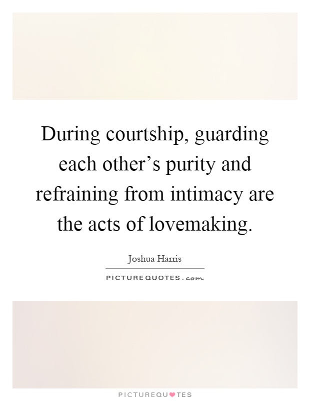 During courtship, guarding each other's purity and refraining from intimacy are the acts of lovemaking Picture Quote #1