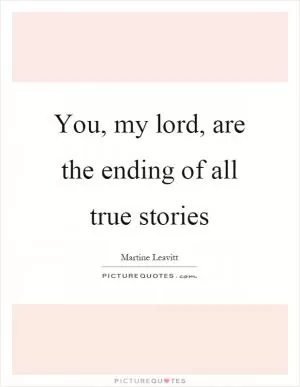 You, my lord, are the ending of all true stories Picture Quote #1