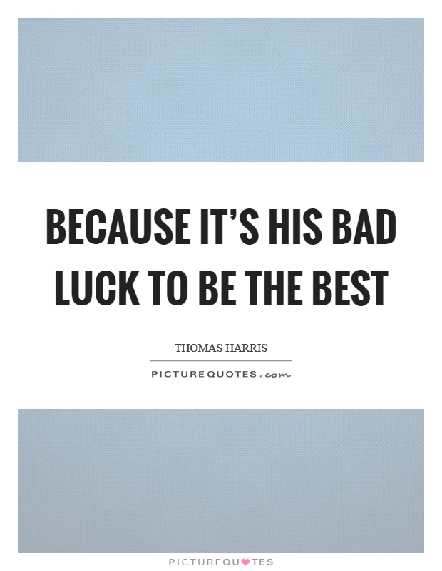 Because it's his bad luck to be the best Picture Quote #1