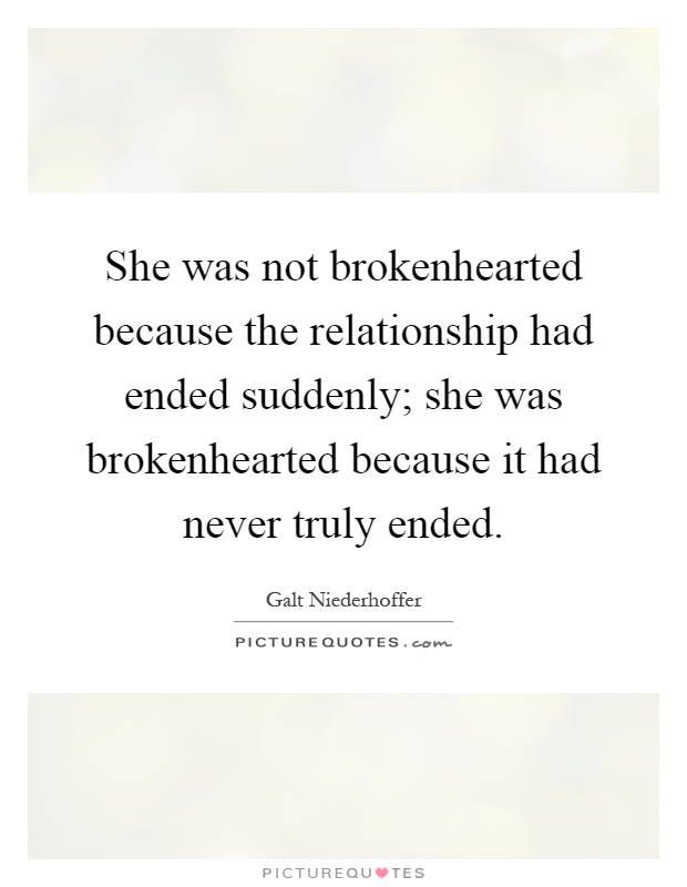 She was not brokenhearted because the relationship had ended suddenly; she was brokenhearted because it had never truly ended Picture Quote #1