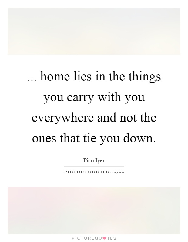 ... home lies in the things you carry with you everywhere and not the ones that tie you down Picture Quote #1