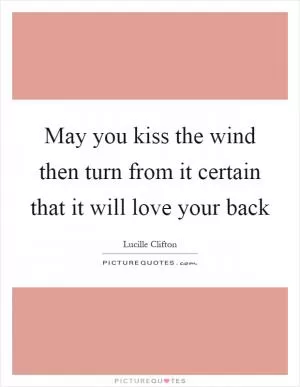 May you kiss the wind then turn from it certain that it will love your back Picture Quote #1