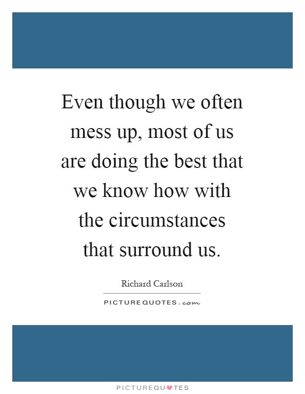 Even though we often mess up, most of us are doing the best that we know how with the circumstances that surround us Picture Quote #1