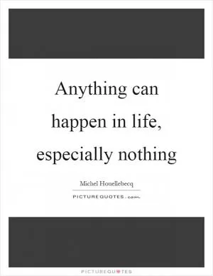 Anything can happen in life, especially nothing Picture Quote #1