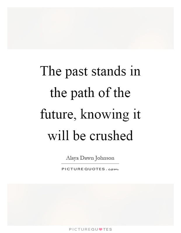 The past stands in the path of the future, knowing it will be crushed Picture Quote #1