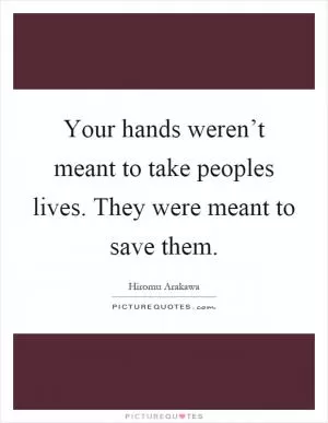 Your hands weren’t meant to take peoples lives. They were meant to save them Picture Quote #1