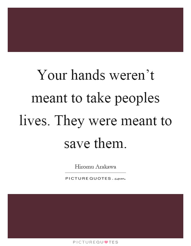 Your hands weren't meant to take peoples lives. They were meant to save them Picture Quote #1