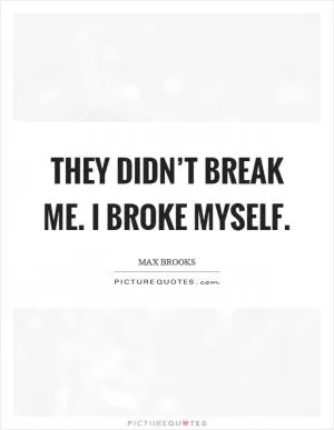 They didn’t break me. I broke myself Picture Quote #1