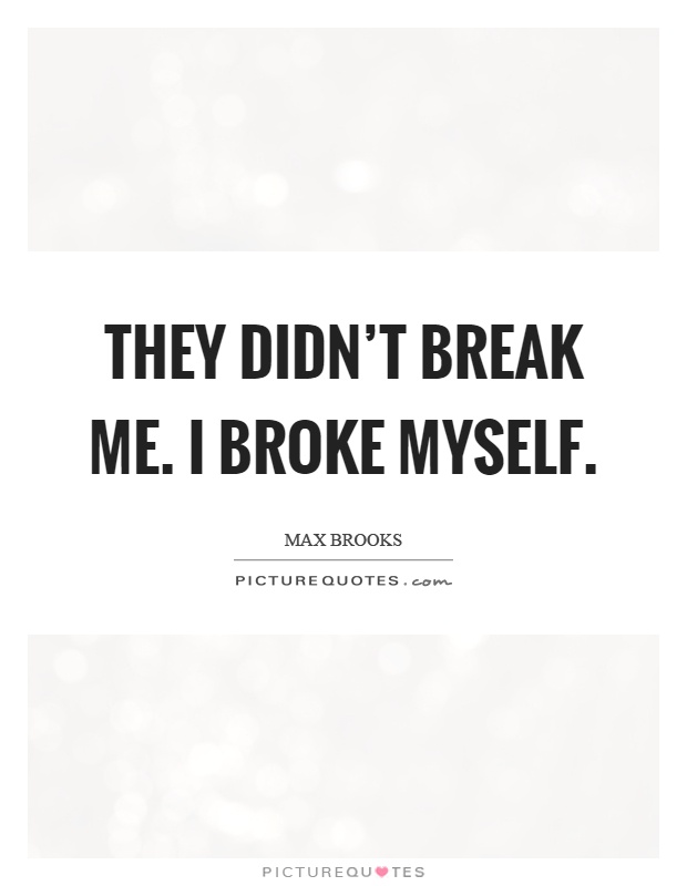 They didn't break me. I broke myself Picture Quote #1