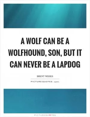 A wolf can be a wolfhound, son, but it can never be a lapdog Picture Quote #1