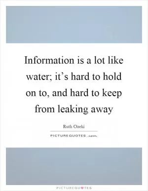 Information is a lot like water; it’s hard to hold on to, and hard to keep from leaking away Picture Quote #1