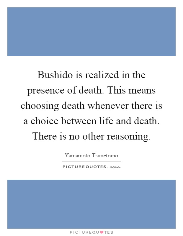 Bushido is realized in the presence of death. This means choosing death whenever there is a choice between life and death. There is no other reasoning Picture Quote #1