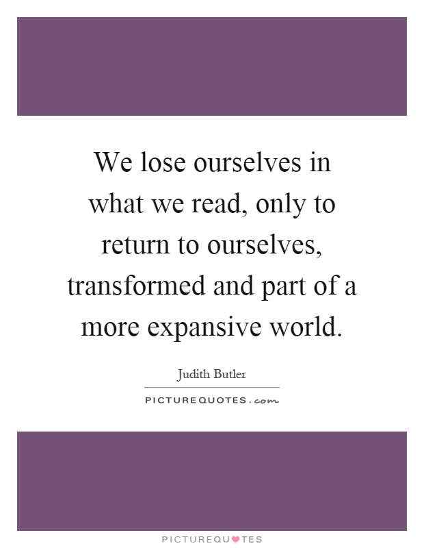 We lose ourselves in what we read, only to return to ourselves, transformed and part of a more expansive world Picture Quote #1