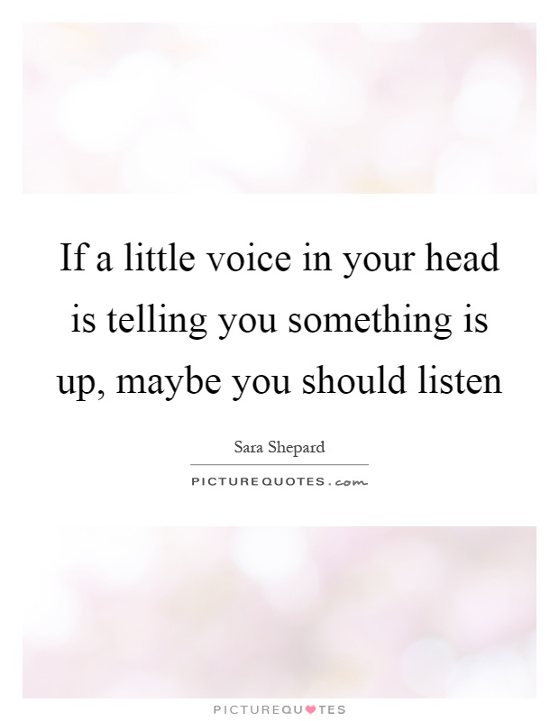 If a little voice in your head is telling you something is up, maybe you should listen Picture Quote #1