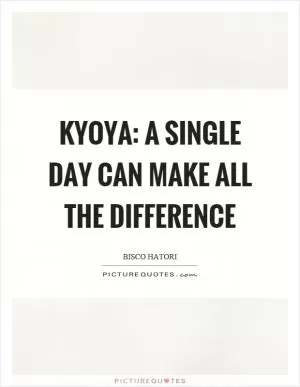 Kyoya: A single day can make all the difference Picture Quote #1