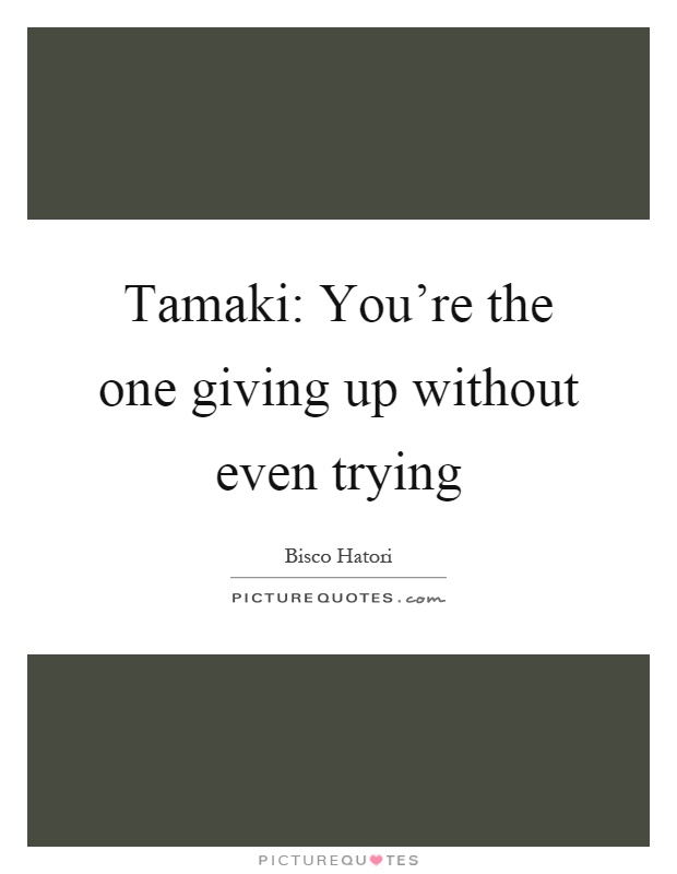 Tamaki: You're the one giving up without even trying Picture Quote #1