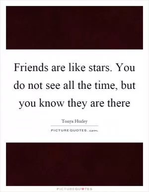 Friends are like stars. You do not see all the time, but you know they are there Picture Quote #1