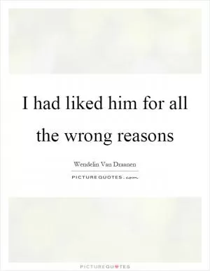 I had liked him for all the wrong reasons Picture Quote #1