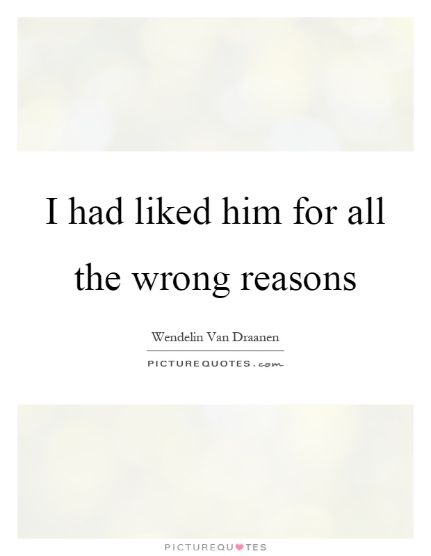 I had liked him for all the wrong reasons Picture Quote #1