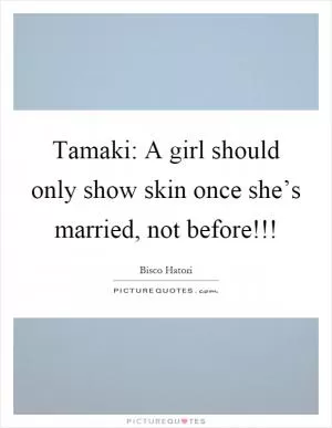 Tamaki: A girl should only show skin once she’s married, not before!!! Picture Quote #1