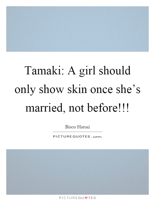 Tamaki: A girl should only show skin once she's married, not before!!! Picture Quote #1