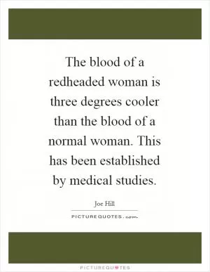 The blood of a redheaded woman is three degrees cooler than the blood of a normal woman. This has been established by medical studies Picture Quote #1