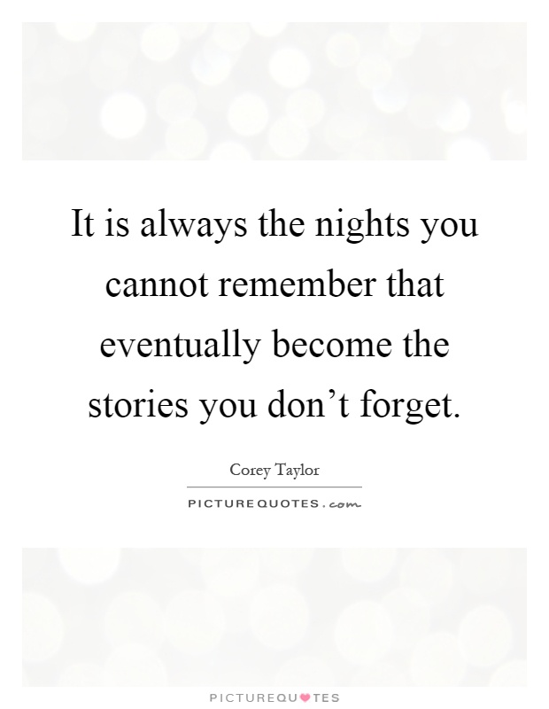 It is always the nights you cannot remember that eventually become the stories you don't forget Picture Quote #1