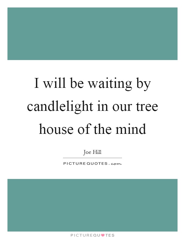 I will be waiting by candlelight in our tree house of the mind Picture Quote #1