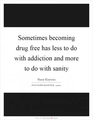 Sometimes becoming drug free has less to do with addiction and more to do with sanity Picture Quote #1