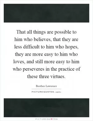 That all things are possible to him who believes, that they are less difficult to him who hopes, they are more easy to him who loves, and still more easy to him who perseveres in the practice of these three virtues Picture Quote #1