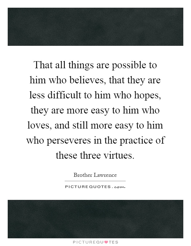 That all things are possible to him who believes, that they are less difficult to him who hopes, they are more easy to him who loves, and still more easy to him who perseveres in the practice of these three virtues Picture Quote #1