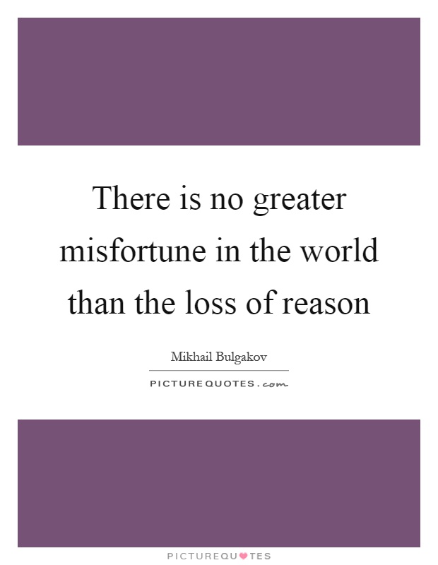 There is no greater misfortune in the world than the loss of reason Picture Quote #1