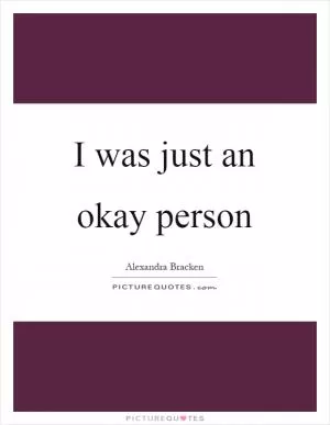 I was just an okay person Picture Quote #1