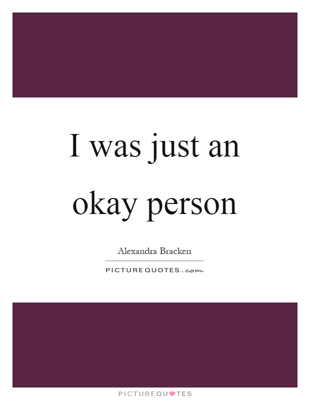 I was just an okay person Picture Quote #1