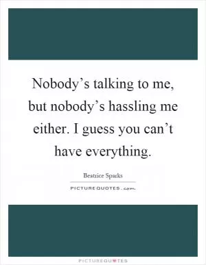 Nobody’s talking to me, but nobody’s hassling me either. I guess you can’t have everything Picture Quote #1