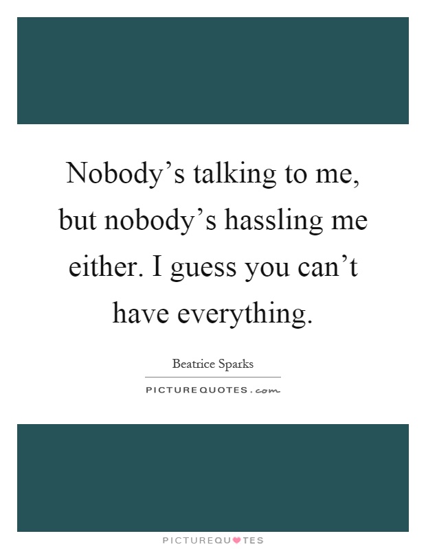 Nobody's talking to me, but nobody's hassling me either. I guess you can't have everything Picture Quote #1