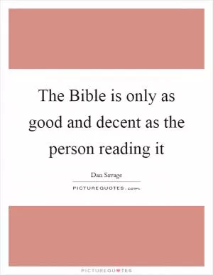 The Bible is only as good and decent as the person reading it Picture Quote #1