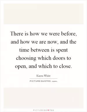 There is how we were before, and how we are now, and the time between is spent choosing which doors to open, and which to close Picture Quote #1