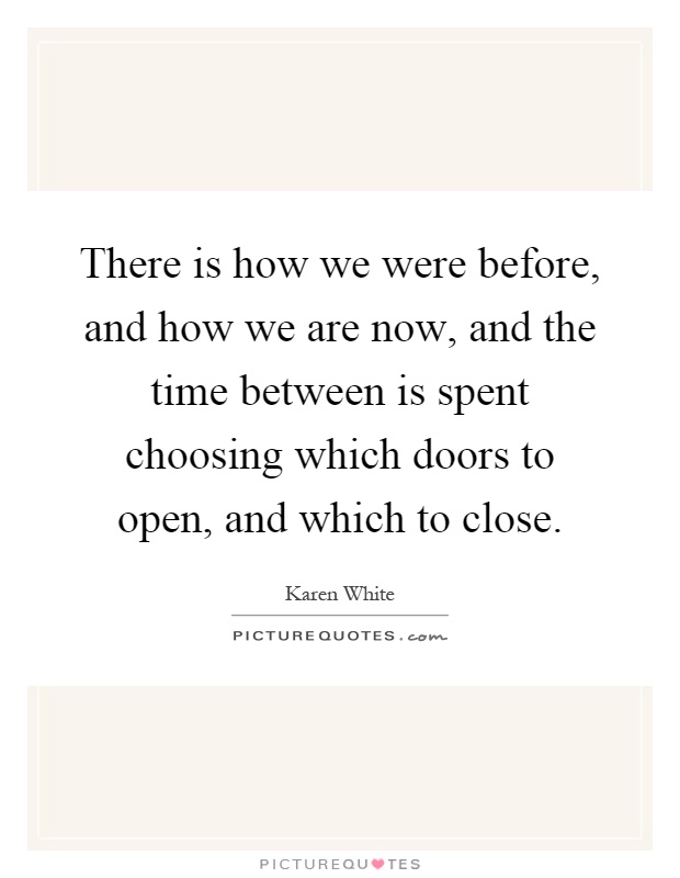There is how we were before, and how we are now, and the time between is spent choosing which doors to open, and which to close Picture Quote #1