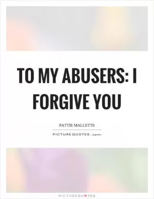 To my abusers: I forgive you Picture Quote #1