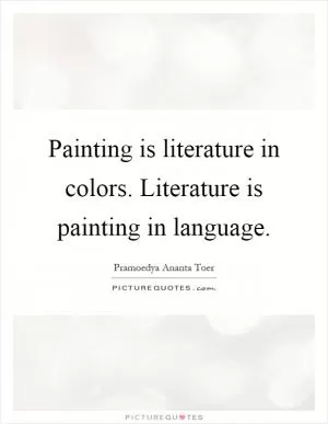 Painting is literature in colors. Literature is painting in language Picture Quote #1