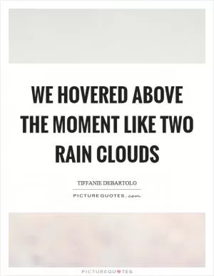 We hovered above the moment like two rain clouds Picture Quote #1