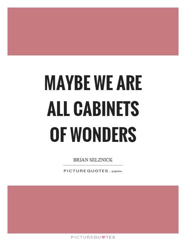 Maybe we are all cabinets of wonders Picture Quote #1