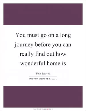 You must go on a long journey before you can really find out how wonderful home is Picture Quote #1