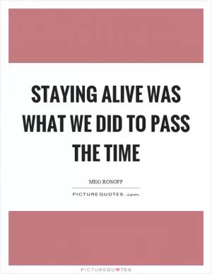 Staying alive was what we did to pass the time Picture Quote #1