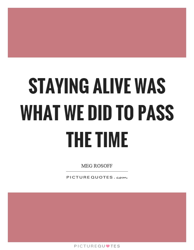 Staying alive was what we did to pass the time Picture Quote #1