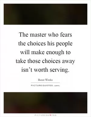 The master who fears the choices his people will make enough to take those choices away isn’t worth serving Picture Quote #1
