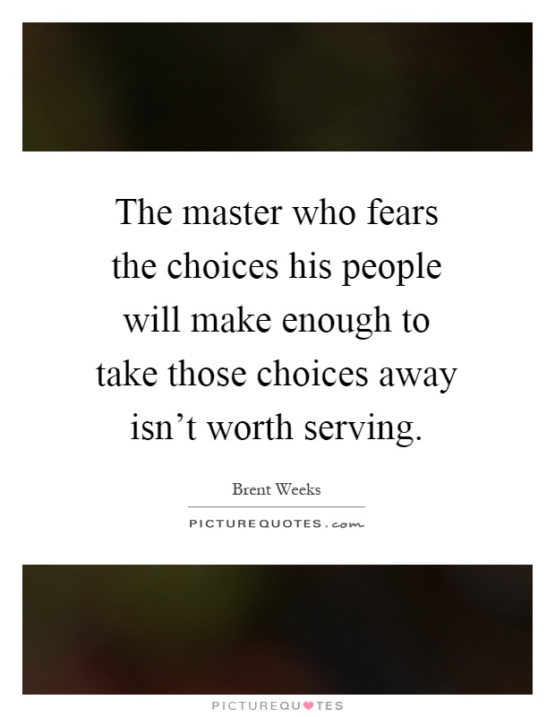 The master who fears the choices his people will make enough to take those choices away isn't worth serving Picture Quote #1