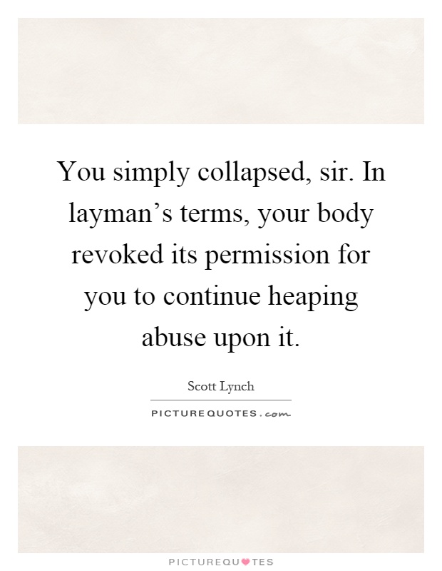 You simply collapsed, sir. In layman's terms, your body revoked its permission for you to continue heaping abuse upon it Picture Quote #1