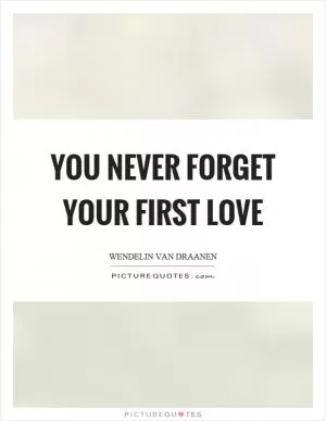 You never forget your first love Picture Quote #1